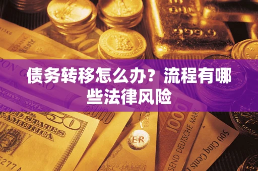 武汉债务转移怎么办？流程有哪些法律风险