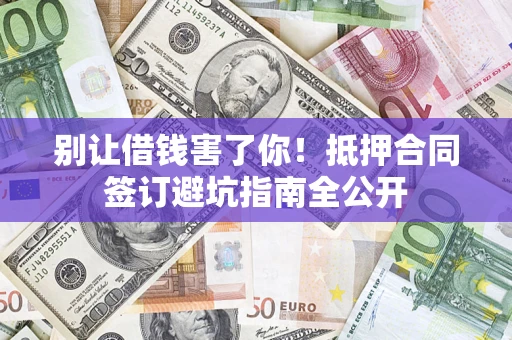 武汉别让借钱害了你！抵押合同签订避坑指南全公开