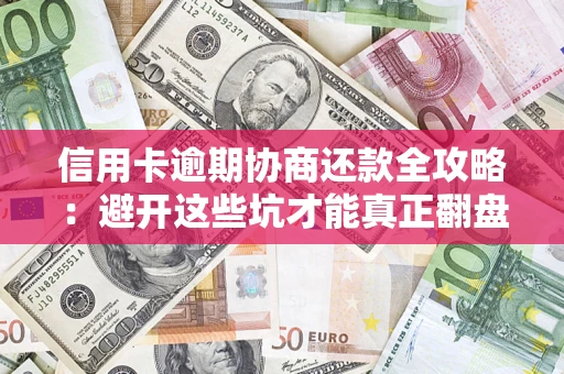 武汉信用卡逾期协商还款全攻略：避开这些坑才能真正翻盘