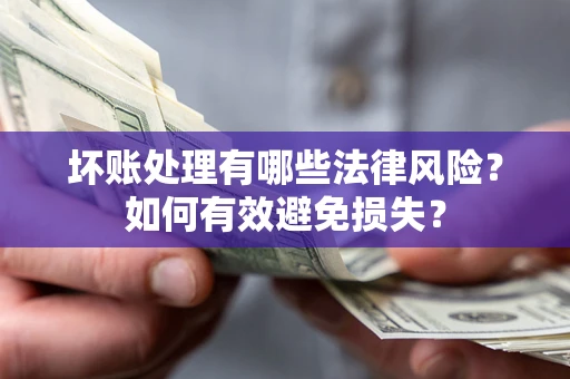 武汉坏账处理有哪些法律风险？如何有效避免损失？