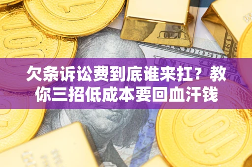 武汉欠条诉讼费到底谁来扛？教你三招低成本要回血汗钱