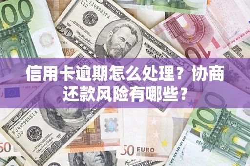 武汉信用卡逾期怎么处理？协商还款风险有哪些？